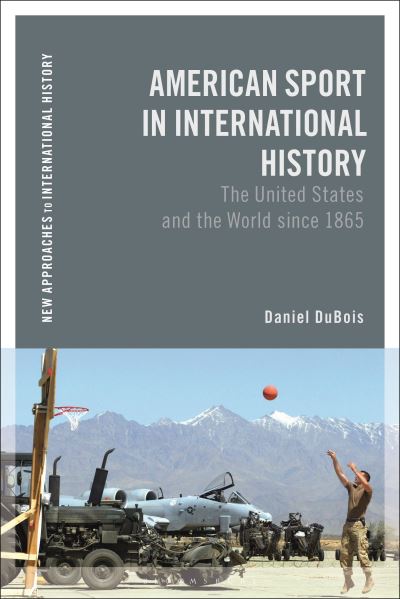 Cover for DuBois, Daniel M. (Saint Leo University, USA) · American Sport in International History: The United States and the World since 1865 - New Approaches to International History (Innbunden bok) (2023)