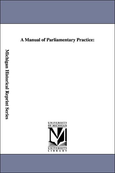 Cover for Michigan Historical Reprint Series · A Manual of Parliamentary Practice: (Paperback Book) (2006)