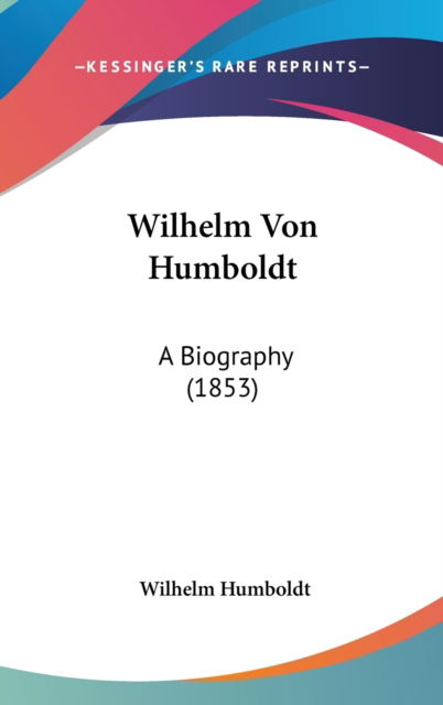 Cover for Wilhelm Humboldt · Wilhelm Von Humboldt: a Biography (1853) (Hardcover Book) (2009)