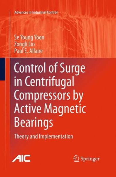 Cover for Se Young Yoon · Control of Surge in Centrifugal Compressors by Active Magnetic Bearings: Theory and Implementation - Advances in Industrial Control (Taschenbuch) [Softcover reprint of the original 1st ed. 2013 edition] (2016)