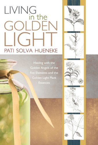 Cover for Pati Solva Hueneke · Living in the Golden Light: Healing with the Golden Angels of the Five Elements and the Golden Light Plant Essences. (Innbunden bok) (2010)