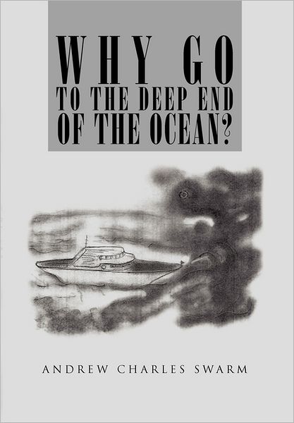 Why Go to the Deep End of the Ocean? - Andrew Charles Swarm - Bøger - Xlibris Corporation - 9781465342713 - 16. august 2011
