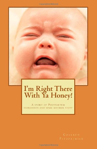 Cover for Colleen Fitzpatrick · I'm Right There with Ya Honey!: a Story of Postpartum Depression and Some Mother Stuff (Volume 1) (Paperback Book) (2012)