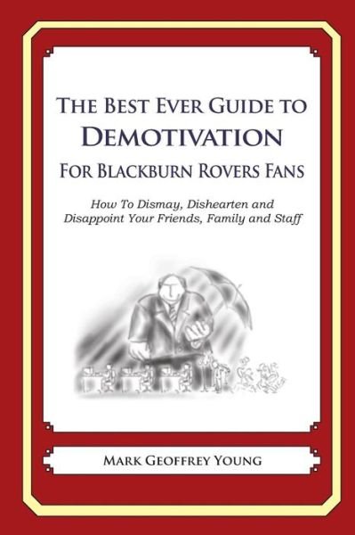 The Best Ever Guide to Demotivation for Blackburn Rovers Fans: How to Dismay, Dishearten and Disappoint Your Friends, Family and Staff - Mark Geoffrey Young - Bøger - Createspace - 9781490584713 - 21. juli 2013