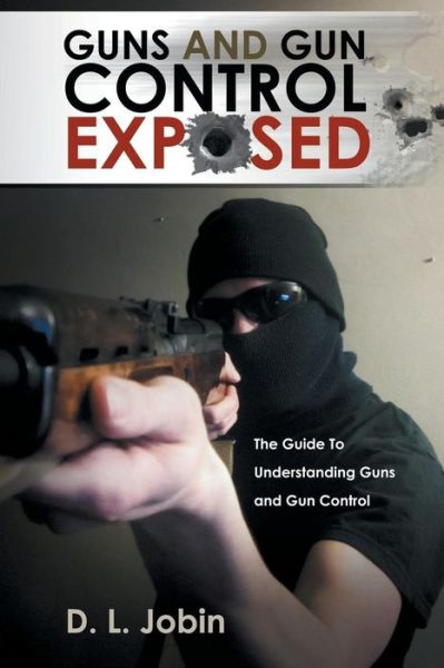 Cover for D L Jobin · Guns and Gun Control Exposed: the Guide to Understanding Guns and Gun Control (Paperback Book) (2014)