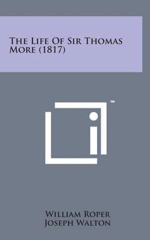 The Life of Sir Thomas More (1817) - William Roper - Books - Literary Licensing, LLC - 9781498166713 - August 7, 2014