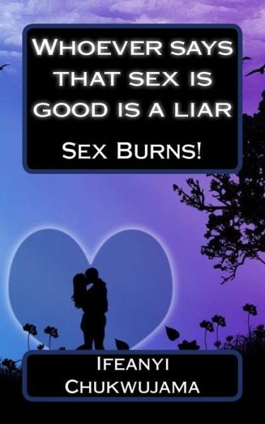 Cover for Ifeanyi Chukwujama · Whoever Says That Sex is Good is a Liar: Sex Burns! (Paperback Bog) (2014)