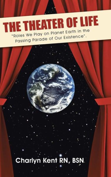 Cover for Bsn Charlyn Kent Rn · The Theater of Life: Roles We Play on Planet Earth in the Passing Parade of Our Existence. (Hardcover bog) (2015)