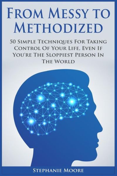 From Messy to Methodized: 50 Simple Techniques for Taking Control of Your Life, Even if You're the Sloppiest Person in the World - Stephanie Moore - Livros - Createspace - 9781508449713 - 13 de fevereiro de 2015