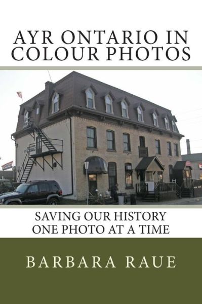 Cover for Mrs Barbara Raue · Ayr Ontario in Colour Photos: Saving Our History One Photo at a Time (Paperback Book) (2015)