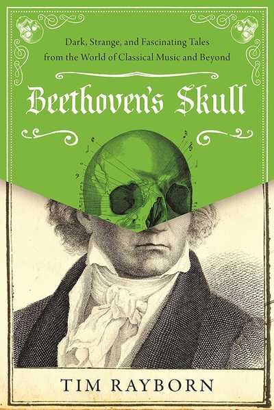 Cover for Tim Rayborn · Beethoven's Skull: Dark, Strange, and Fascinating Tales from the World of Classical Music and Beyond (Hardcover Book) (2016)