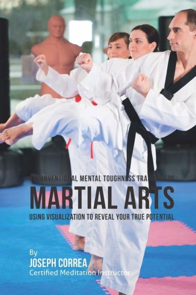 Cover for Correa (Certified Meditation Instructor) · Unconventional Mental Toughness Training for Martial Arts: Using Visualization to Reveal Your True Potential (Paperback Book) (2015)