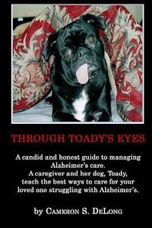 Cover for Ms Cameron S Delong · Through Toady's Eyes: a Candid and Honest Guide to Managing Alzheimer's Care. a Caregiver Administrator and Her Dog Toady Teach the the Best (Paperback Bog) (2015)