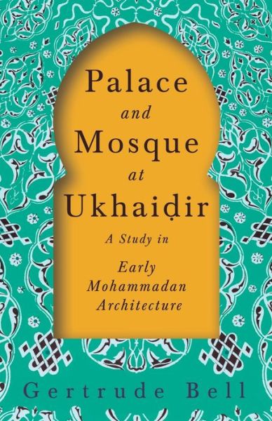 Cover for Gertrude Bell · Palace and Mosque at Ukhai?ir - A Study in Early Mohammadan Architecture (Paperback Book) (2020)