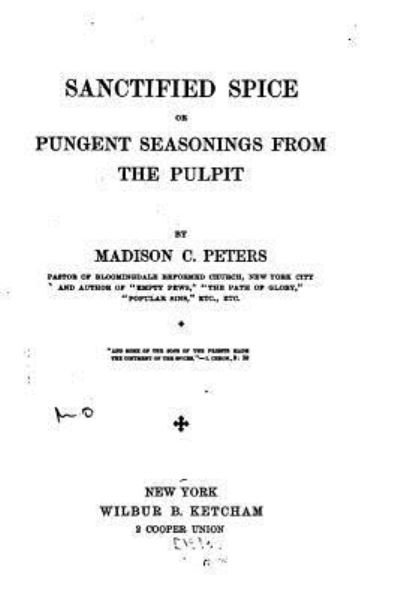 Sanctified Spice, Or, Pungent Seasonings from the Pulpit - Madison C Peters - Kirjat - Createspace Independent Publishing Platf - 9781530723713 - torstai 24. maaliskuuta 2016