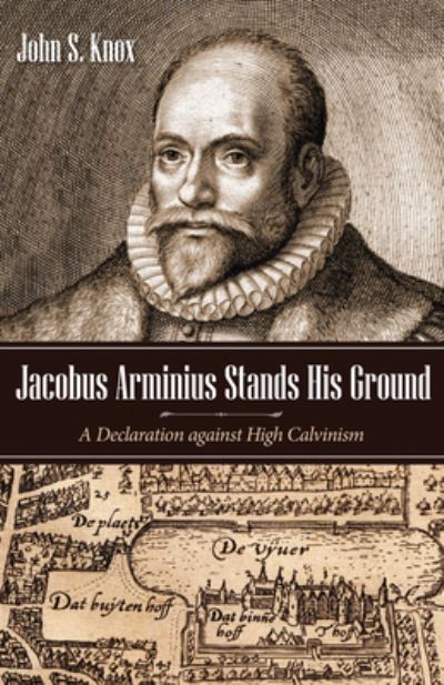 Cover for John S Knox · Jacobus Arminius Stands His Ground: A Declaration Against High Calvinism (Paperback Book) (2018)