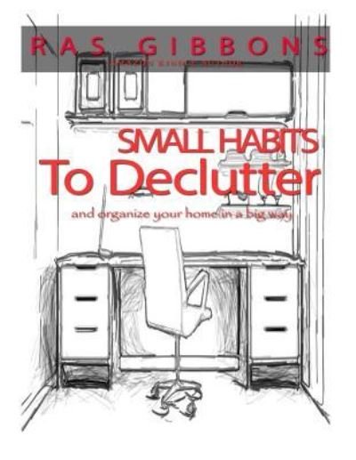 Cover for Ras a Gibbons · Small Habits To De-Clutter &amp; Organize Your Home In A Big Way (Paperback Bog) (2016)