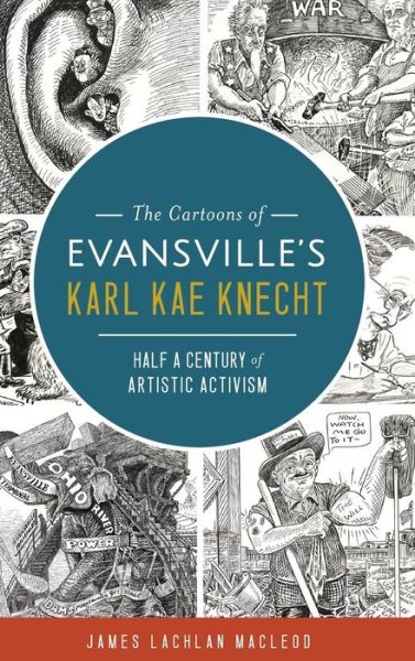 Cover for James Lachlan MacLeod · The Cartoons of Evansville's Karl Kae Knecht : Half a Century of Artistic Activism (Hardcover Book) (2017)