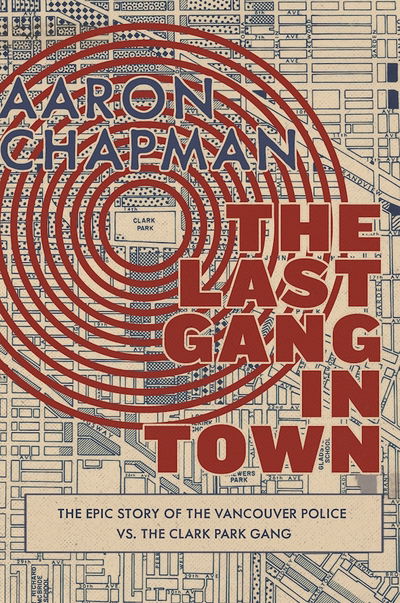 Cover for Aaron Chapman · Last Gang in Town The Epic Story of the Vancouver Police vs. the Clark Park Gang (Book) (2017)