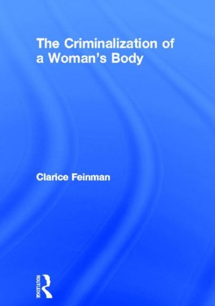 Cover for Clarice Feinman · The Criminalization of a Woman's Body (Hardcover Book) (1992)