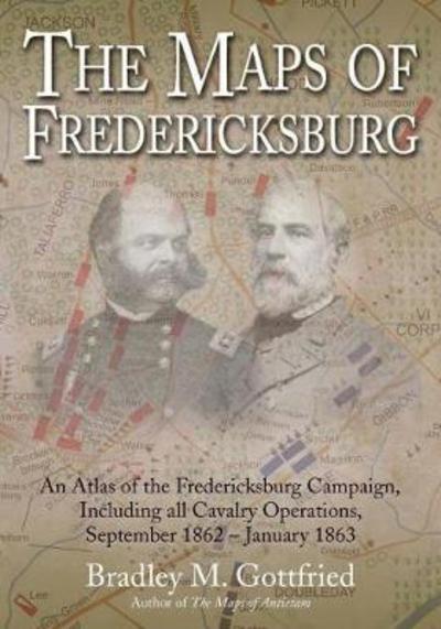 Cover for Bradley Gottfried · The Maps of Fredericksburg: An Atlas of the Fredericksburg Campaign, Including All Cavalry Operations, September 18, 1862 - January 22, 1863 (Hardcover Book) (2018)