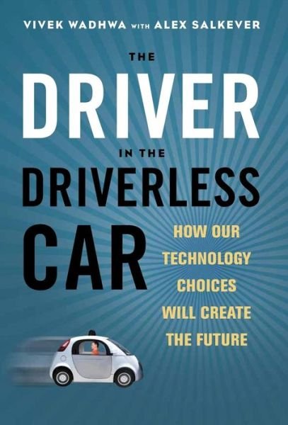 Cover for Wadhwa · The Driver in the Driverless Car: How Our Technology Choices Will Create the Future (Gebundenes Buch) (2017)