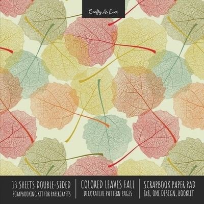 Cover for Crafty as Ever · Colored Leaves Fall Scrapbook Paper Pad 8x8 Decorative Scrapbooking Kit for Cardmaking Gifts, DIY Crafts, Printmaking, Papercrafts, Seasonal Designer Paper (Paperback Book) (2020)