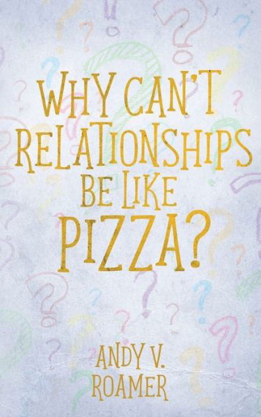 Cover for Andy V Roamer · Why Can't Relationships Be Like Pizza? (Paperback Book) (2021)