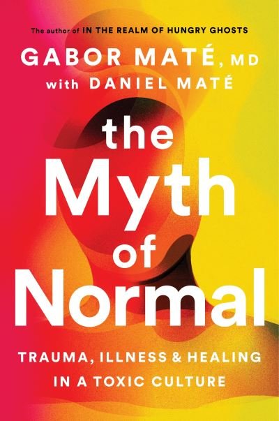 Cover for Gabor Mate · The Myth of Normal: Trauma, Illness &amp; Healing in a Toxic Culture (Innbunden bok) (2022)