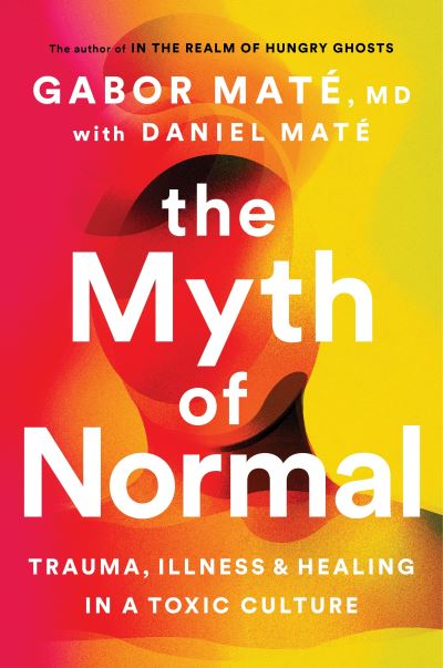 Cover for Gabor Mate · The Myth of Normal: Trauma, Illness &amp; Healing in a Toxic Culture (Innbunden bok) (2022)