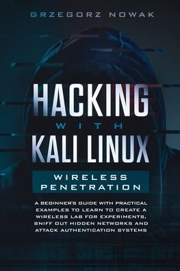Cover for Grzegorz Nowak · Hacking with Kali Linux. Wireless Penetration: A Beginner's Guide with Practical Examples to Learn to Create a Wireless Lab for Experiments, Sniff Out Hidden Networks, and Attack Authentication Systems - Hacking with Kali Linux (Pocketbok) (2020)
