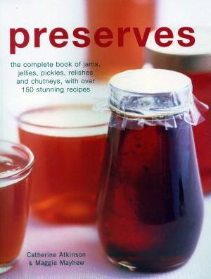 Preserves: The complete book of jams, jellies, pickles, relishes and chutneys, with over 150 stunning recipes - Catherine Atkinson - Books - Anness Publishing - 9781846815713 - May 4, 2018