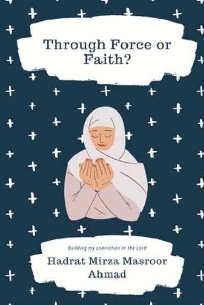 Cover for Hadrat Mirza Masroor Ahmad · Through Force or Faith? (Paperback Book) (2022)