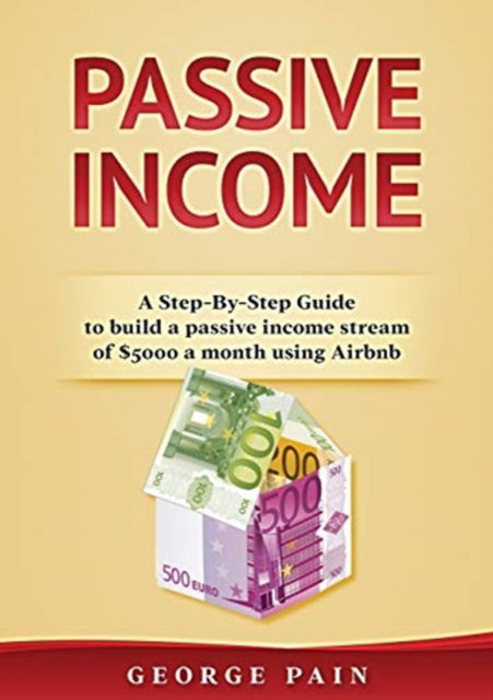 Cover for George Pain · Passive Income: A Step-By-Step Guide to build a passive income stream using Airbnb (Paperback Book) (2019)