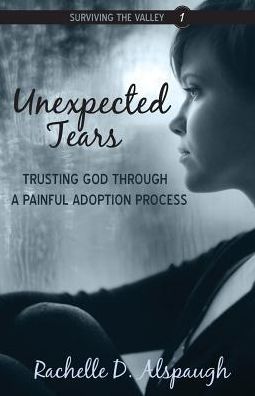 Cover for Rachelle D Alspaugh · Unexpected Tears: Trusting God Through a Painful Adoption Process (Paperback Book) (2015)