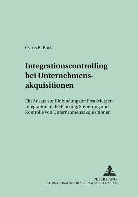 Cover for Cyrus Bark · Integrationscontrolling Bei Unternehmensakquisitionen: Ein Ansatz Zur Einbindung Der Post-Merger-Integration in Die Planung, Steuerung Und Kontrolle Von Unternehmensakquisitionen - Schriften Zur Unternehmensplanung (Paperback Book) [German edition] (2002)