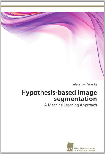 Cover for Alexander Denecke · Hypothesis-based Image Segmentation: a Machine Learning Approach (Paperback Book) (2012)