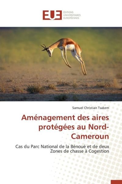 Amenagement Des Aires Protegees Au Nord-cameroun - Tsakem Samuel Christian - Livres - Editions Universitaires Europeennes - 9783841748713 - 28 février 2018