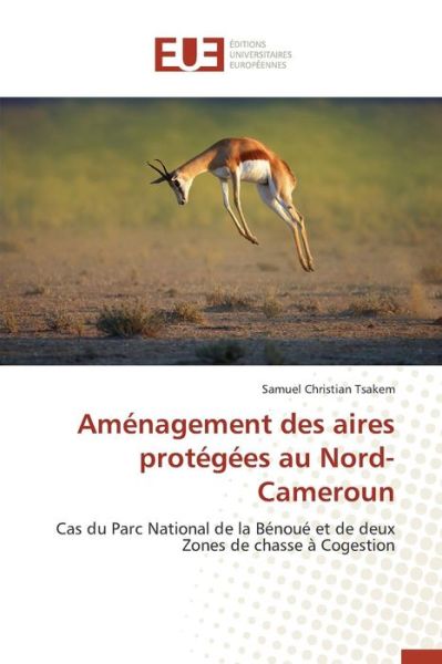 Amenagement Des Aires Protegees Au Nord-cameroun - Tsakem Samuel Christian - Bøger - Editions Universitaires Europeennes - 9783841748713 - 28. februar 2018