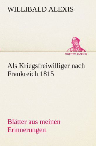 Cover for Willibald Alexis · Als Kriegsfreiwilliger Nach Frankreich 1815: Blätter Aus Meinen Erinnerungen (Tredition Classics) (German Edition) (Paperback Book) [German edition] (2012)