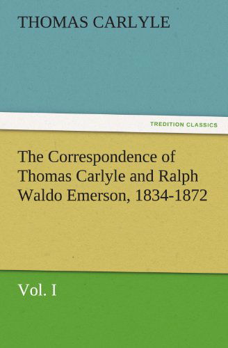 The Correspondence of Thomas Carlyle and Ralph Waldo Emerson, 1834-1872, Vol. I (Tredition Classics) - Thomas Carlyle - Books - tredition - 9783842473713 - December 2, 2011