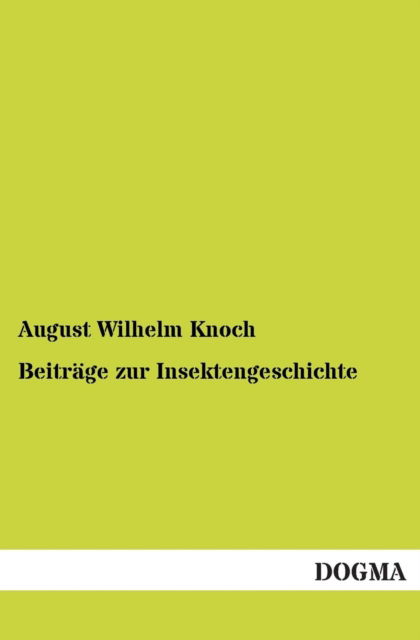 Beitrage zur Insektengeschichte - August Wilhelm Knoch - Bücher - Dogma - 9783954541713 - 20. November 2012