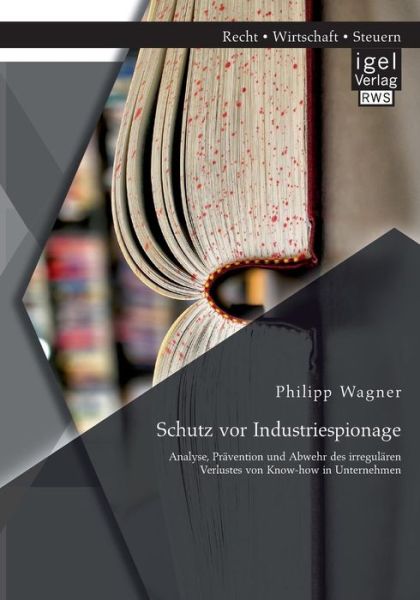 Cover for Philipp Wagner · Schutz Vor Industriespionage: Analyse, Pravention Und Abwehr Des Irregularen Verlustes Von Know-how in Unternehmen (Paperback Book) [German edition] (2014)