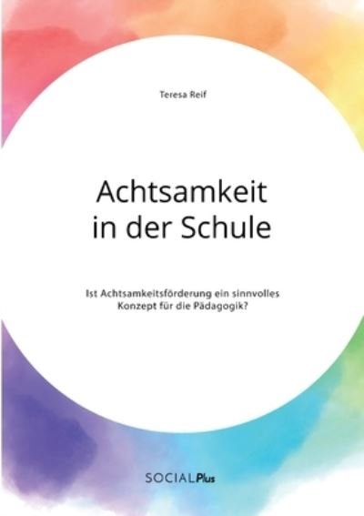 Cover for Teresa Reif · Achtsamkeit in der Schule. Ist Achtsamkeitsfoerderung ein sinnvolles Konzept fur die Padagogik? (Paperback Book) (2020)