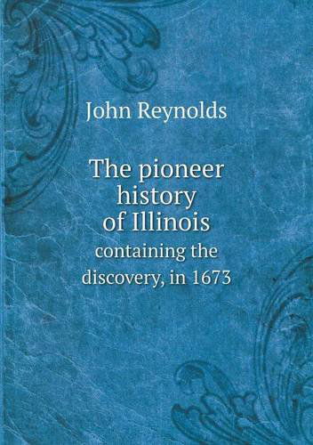 Cover for John Reynolds · The Pioneer History of Illinois Containing the Discovery, in 1673 (Paperback Book) (2013)