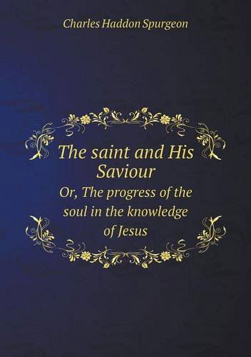 Cover for Charles Haddon Spurgeon · The Saint and His Saviour Or, the Progress of the Soul in the Knowledge of Jesus (Paperback Book) (2013)