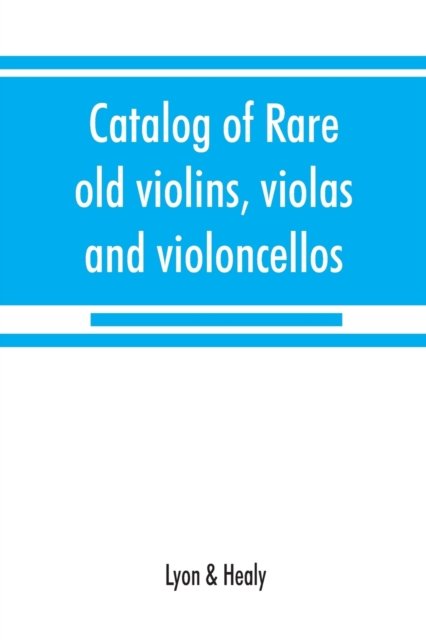 Cover for Lyon &amp; Healy · Catalog of rare old violins, violas and violoncellos; also bows of rare makes (Paperback Book) (2019)