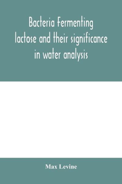 Bacteria fermenting lactose and their significance in water analysis - Max Levine - Boeken - Alpha Edition - 9789354000713 - 18 februari 2020