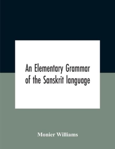 Cover for Monier Williams · An Elementary Grammar Of The Sanskrit Language, Partly In The Roman Character Arranged According To A New Theory, In Reference Especially To The Classical Languages With Short Extract In Easy Prose To Which Is Added A Selection From The Institutes Of Manu (Paperback Book) (2020)