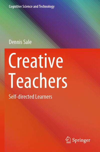 Creative Teachers: Self-directed Learners - Cognitive Science and Technology - Dennis Sale - Books - Springer Verlag, Singapore - 9789811534713 - March 6, 2021